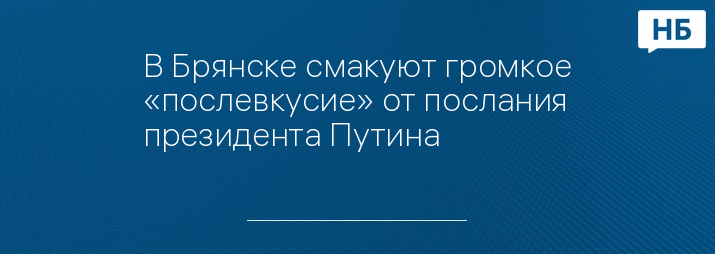 В Брянске смакуют громкое «послевкусие» от послания президента Путина 