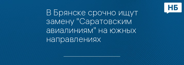 В Брянске срочно ищут замену "Саратовским авиалиниям" на южных направлениях 