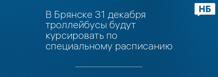 В Брянске 31 декабря троллейбусы будут курсировать по специальному расписанию