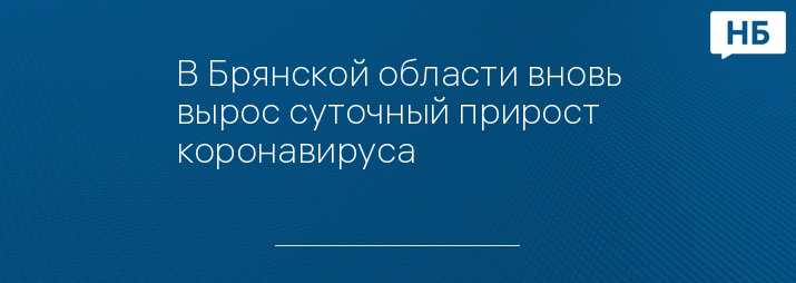 В Брянской области вновь вырос суточный прирост коронавируса