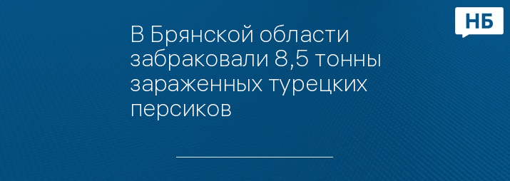 В Брянской области забраковали 8,5 тонны зараженных турецких персиков