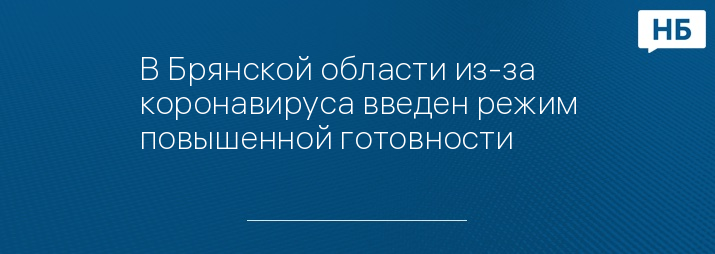 В Брянской области из-за коронавируса введен режим повышенной готовности