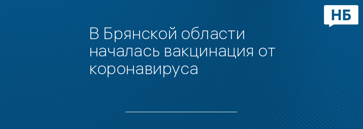 В Брянской области началась вакцинация от коронавируса