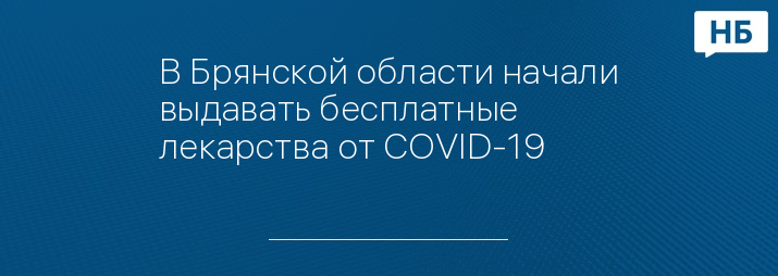 В Брянской области начали выдавать бесплатные лекарства от COVID-19