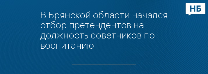 В Брянской области начался отбор претендентов на должность советников по воспитанию