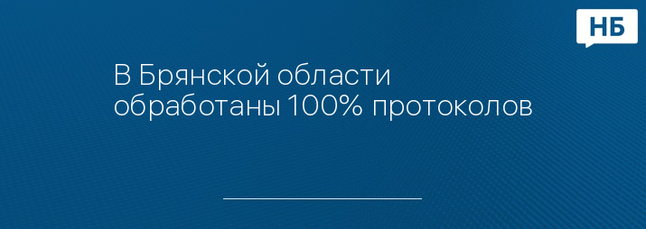 В Брянской области обработаны 100% протоколов