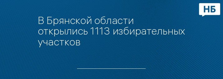 В Брянской области открылись 1113 избирательных участков