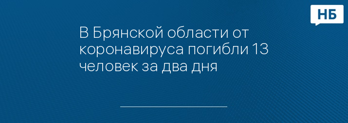 В Брянской области от коронавируса погибли 13 человек за два дня