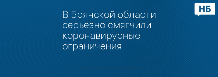 В Брянской области серьезно смягчили коронавирусные ограничения