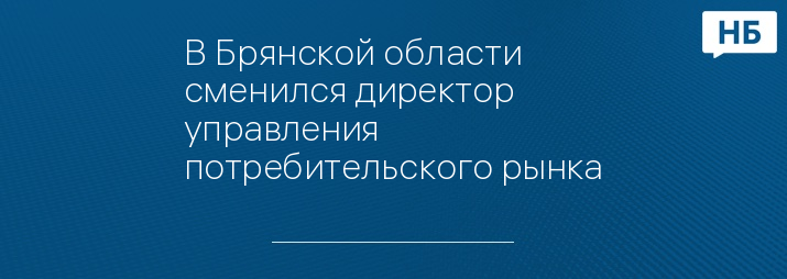 В Брянской области сменился директор управления потребительского рынка