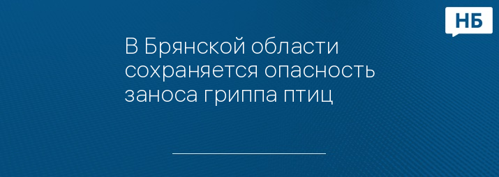 В Брянской области сохраняется опасность заноса гриппа птиц