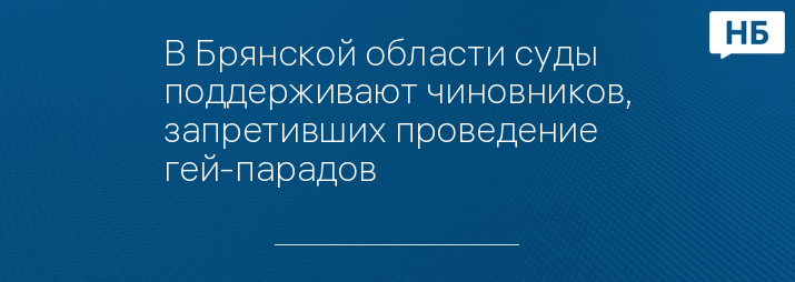 В Брянской области суды поддерживают чиновников, запретивших проведение гей-парадов