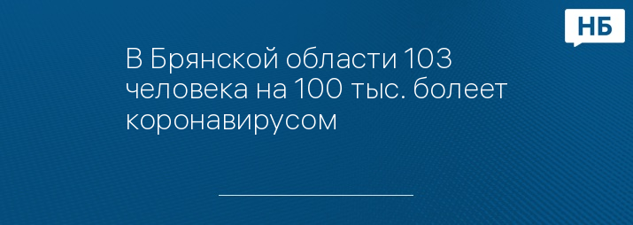 В Брянской области 103 человека на 100 тыс. болеет коронавирусом