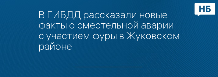 В ГИБДД рассказали новые факты о смертельной аварии с участием фуры в Жуковском районе