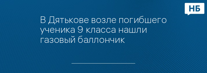 В Дятькове возле погибшего ученика 9 класса нашли газовый баллончик