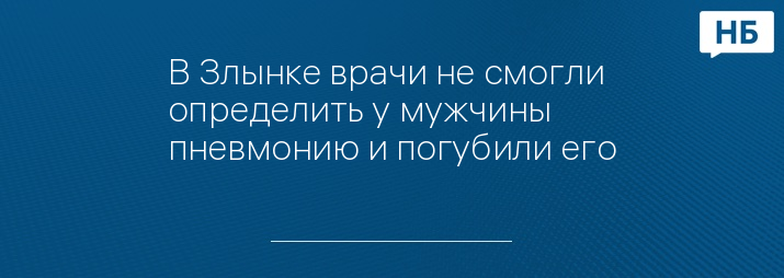 В Злынке врачи не смогли определить у мужчины пневмонию и погубили его