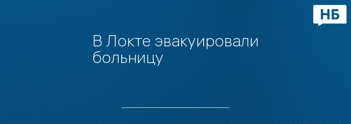 В Локте эвакуировали больницу