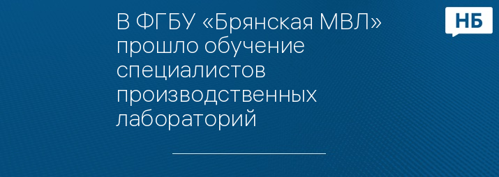В ФГБУ «Брянская МВЛ» прошло обучение специалистов производственных лабораторий