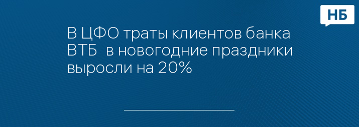 В ЦФО траты клиентов банка ВТБ  в новогодние праздники выросли на 20%