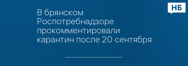 В брянском Роспотребнадзоре прокомментировали карантин после 20 сентября