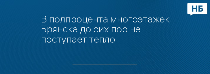 В полпроцента многоэтажек Брянска до сих пор не поступает тепло