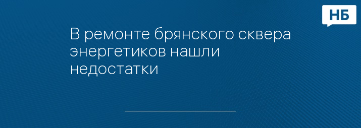 В ремонте брянского сквера энергетиков нашли недостатки 