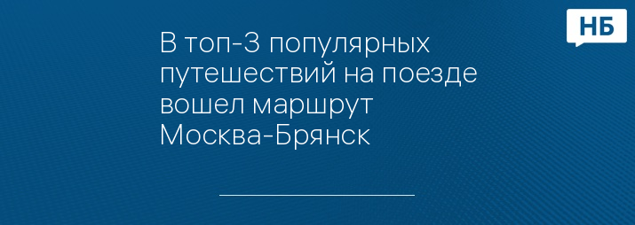 В топ-3 популярных путешествий на поезде вошел маршрут Москва-Брянск