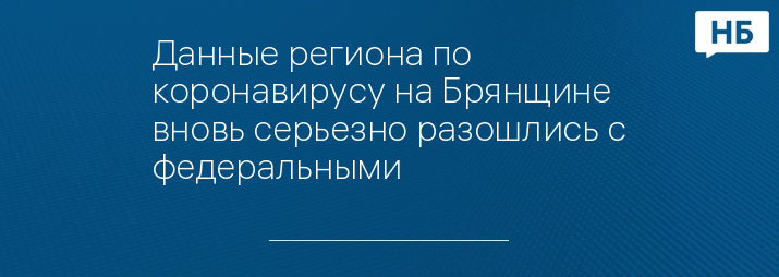 Данные региона по коронавирусу на Брянщине вновь серьезно разошлись с федеральными