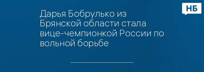 Дарья Бобрулько из Брянской области стала вице-чемпионкой России по вольной борьбе