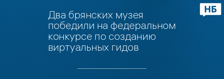 Два брянских музея победили на федеральном конкурсе по созданию виртуальных гидов