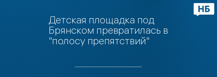 Детская площадка под Брянском превратилась в "полосу препятствий"