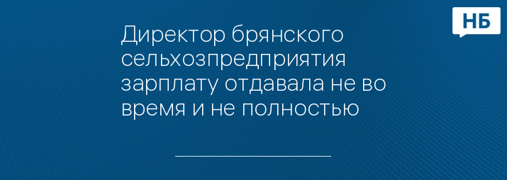 Директор брянского сельхозпредприятия зарплату отдавала не во время и не полностью