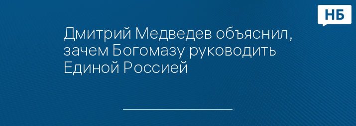 Дмитрий Медведев объяснил, зачем Богомазу руководить Единой Россией