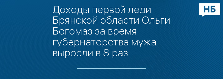 Доходы первой леди Брянской области Ольги Богомаз за время губернаторства мужа выросли в 8 раз