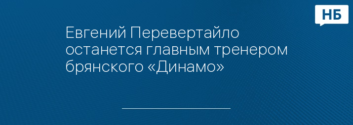 Евгений Перевертайло останется главным тренером брянского «Динамо»