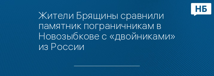 Жители Брящины сравнили памятник пограничникам в Новозыбкове с «двойниками» из России