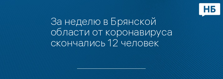 За неделю в Брянской области от коронавируса скончались 12 человек