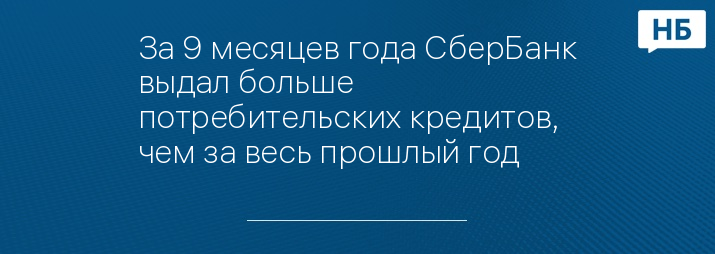 За 9 месяцев года СберБанк выдал больше потребительских кредитов, чем за весь прошлый год 