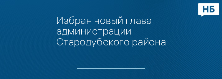 Избран новый глава администрации Стародубского района