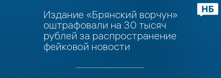 Издание «Брянский ворчун» оштрафовали на 30 тысяч рублей за распространение фейковой новости