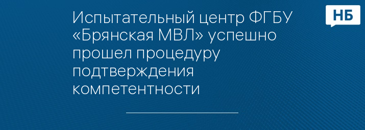 Испытательный центр ФГБУ «Брянская МВЛ» успешно прошел процедуру подтверждения компетентности