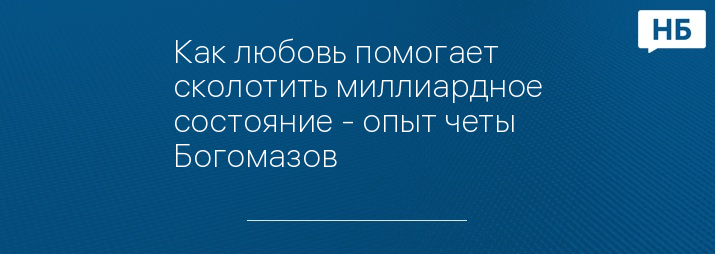 Как любовь помогает сколотить миллиардное состояние - опыт четы Богомазов