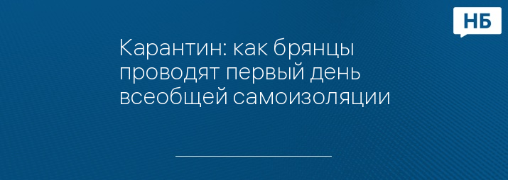 Карантин: как брянцы проводят первый день всеобщей самоизоляции