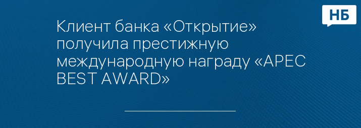 Клиент банка «Открытие» получила престижную международную награду «APEC BEST AWARD»