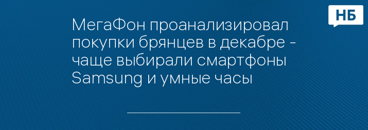 МегаФон проанализировал покупки брянцев в декабре - чаще выбирали смартфоны Samsung и умные часы