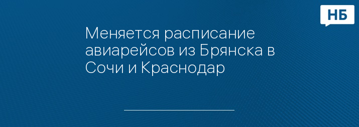 Меняется расписание авиарейсов из Брянска в Сочи и Краснодар