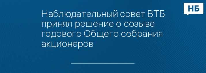 Наблюдательный совет ВТБ принял решение о созыве годового Общего собрания акционеров  