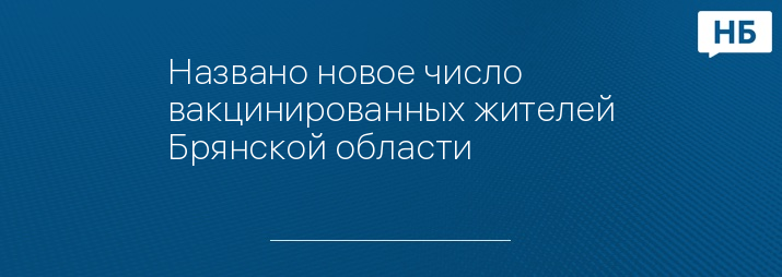 Названо новое число вакцинированных жителей Брянской области