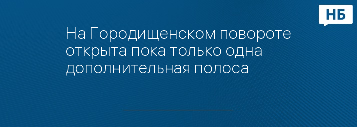 На Городищенском повороте открыта пока только одна дополнительная полоса