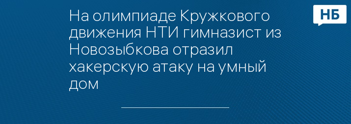 На олимпиаде Кружкового движения НТИ гимназист из Новозыбкова отразил хакерскую атаку на умный дом